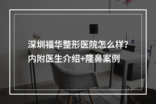 深圳福华整形医院怎么样？内附医生介绍+隆鼻案例