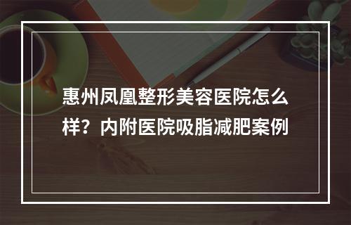 惠州凤凰整形美容医院怎么样？内附医院吸脂减肥案例