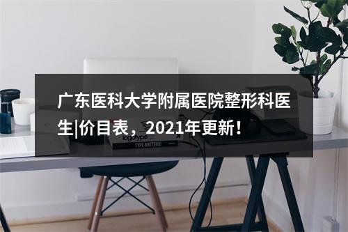 广东医科大学附属医院整形科医生|价目表，2021年更新！