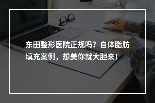 东田整形医院正规吗？自体脂肪填充案例，想美你就大胆来！