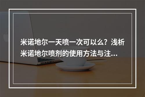 米诺地尔一天喷一次可以么？浅析米诺地尔喷剂的使用方法与注意事项