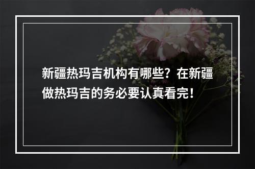 新疆热玛吉机构有哪些？在新疆做热玛吉的务必要认真看完！