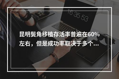 昆明鬓角移植存活率普遍在60%左右，但是成功率取决于多个因素