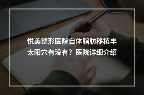 悦美整形医院自体脂肪移植丰太阳穴有没有？医院详细介绍