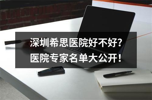 深圳希思医院好不好？医院专家名单大公开！