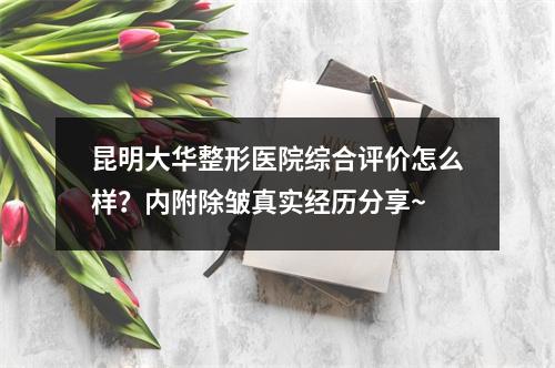 昆明大华整形医院综合评价怎么样？内附除皱真实经历分享~