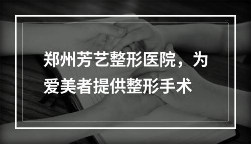 郑州芳艺整形医院，为爱美者提供整形手术