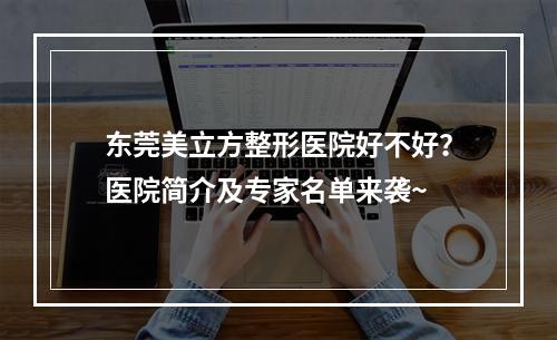 东莞美立方整形医院好不好？医院简介及专家名单来袭~