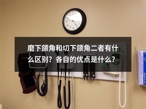 磨下颌角和切下颌角二者有什么区别？各自的优点是什么？