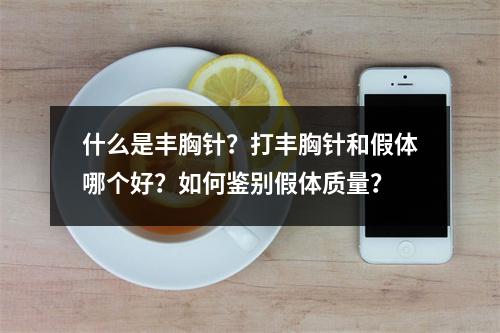 什么是丰胸针？打丰胸针和假体哪个好？如何鉴别假体质量？