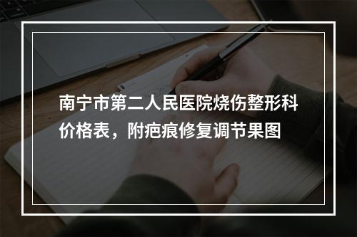 南宁市第二人民医院烧伤整形科价格表，附疤痕修复调节果图