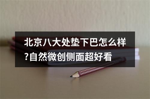 北京八大处垫下巴怎么样?自然微创侧面超好看