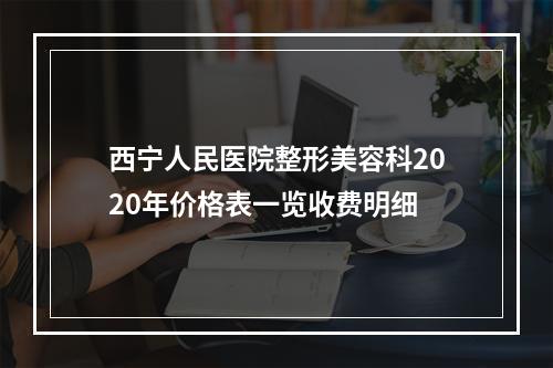 西宁人民医院整形美容科2020年价格表一览收费明细