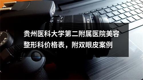 贵州医科大学第二附属医院美容整形科价格表，附双眼皮案例