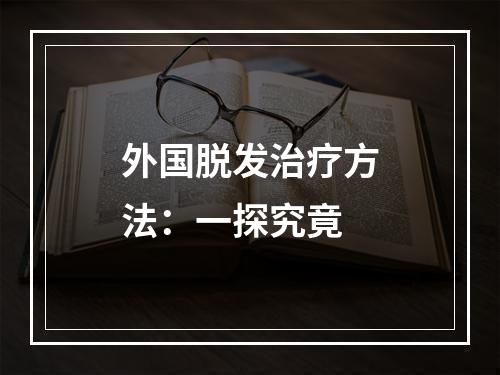 外国脱发治疗方法：一探究竟