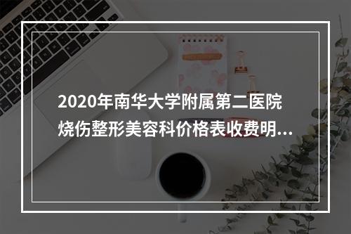 2020年南华大学附属第二医院烧伤整形美容科价格表收费明细全新一览