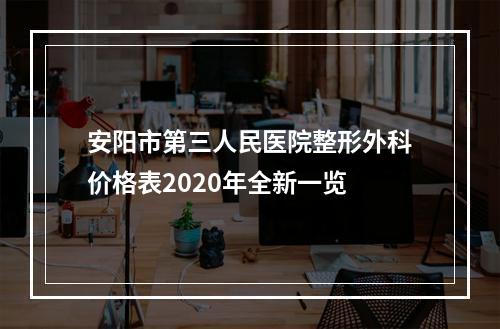 安阳市第三人民医院整形外科价格表2020年全新一览