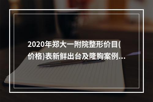 2020年郑大一附院整形价目(价格)表新鲜出台及隆胸案例一览