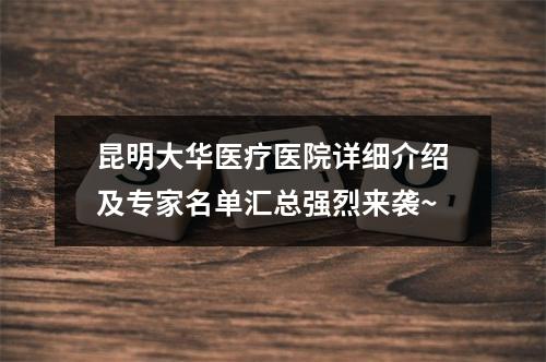 昆明大华医疗医院详细介绍及专家名单汇总强烈来袭~