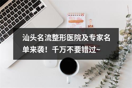 汕头名流整形医院及专家名单来袭！千万不要错过~