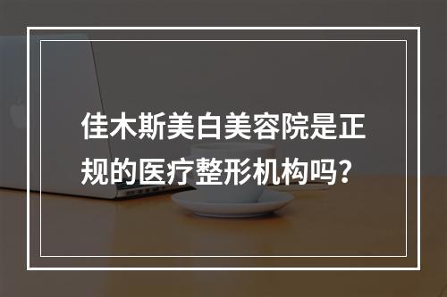 佳木斯美白美容院是正规的医疗整形机构吗？