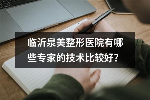 临沂泉美整形医院有哪些专家的技术比较好？