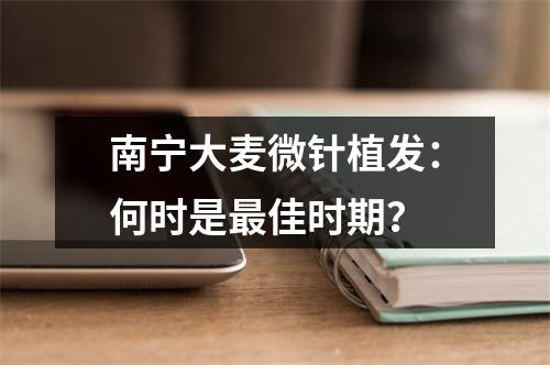 南宁大麦微针植发：何时是最佳时期？