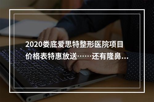 2020娄底爱思特整形医院项目价格表特惠放送……还有隆鼻案例哦