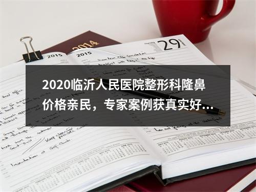 2020临沂人民医院整形科隆鼻价格亲民，专家案例获真实好评