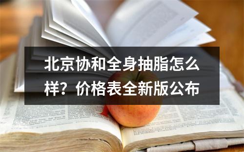 北京协和全身抽脂怎么样？价格表全新版公布