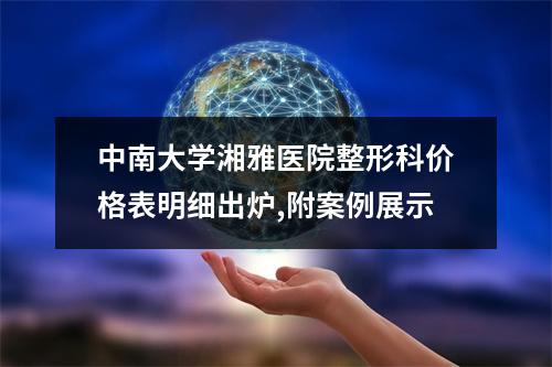 中南大学湘雅医院整形科价格表明细出炉,附案例展示