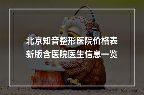 北京知音整形医院价格表新版含医院医生信息一览