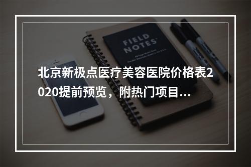 北京新极点医疗美容医院价格表2020提前预览，附热门项目收费