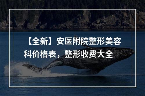 【全新】安医附院整形美容科价格表，整形收费大全