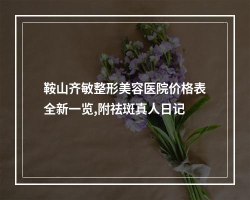 鞍山齐敏整形美容医院价格表全新一览,附祛斑真人日记