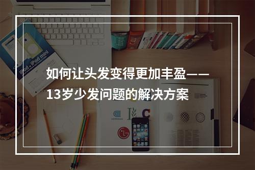 如何让头发变得更加丰盈——13岁少发问题的解决方案