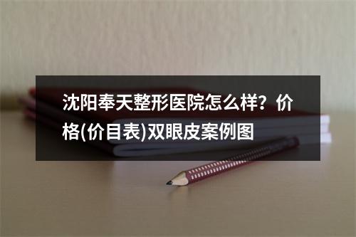 沈阳奉天整形医院怎么样？价格(价目表)双眼皮案例图