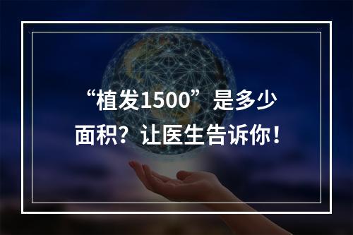 “植发1500”是多少面积？让医生告诉你！