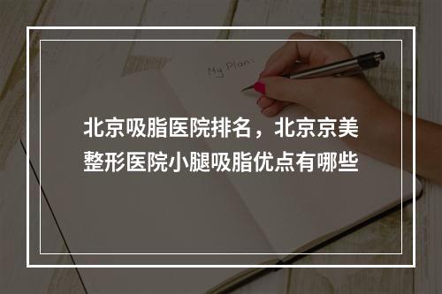 北京吸脂医院排名，北京京美整形医院小腿吸脂优点有哪些