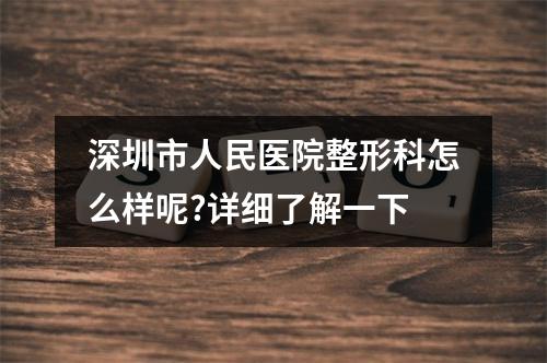 深圳市人民医院整形科怎么样呢?详细了解一下