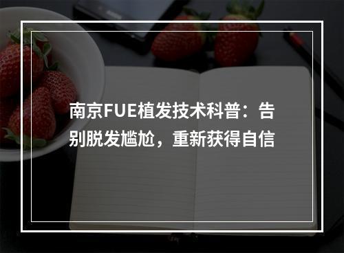 南京FUE植发技术科普：告别脱发尴尬，重新获得自信