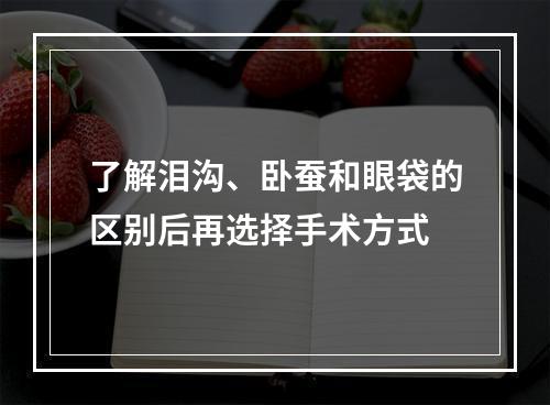 了解泪沟、卧蚕和眼袋的区别后再选择手术方式