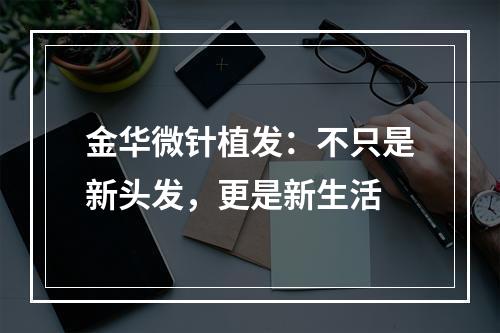 金华微针植发：不只是新头发，更是新生活