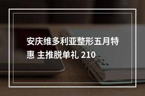 安庆维多利亚整形五月特惠 主推脱单礼 210