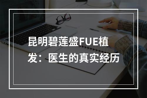 昆明碧莲盛FUE植发：医生的真实经历