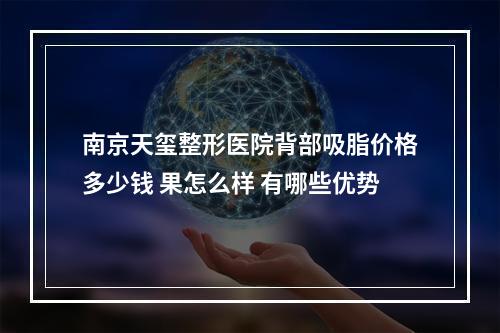 南京天玺整形医院背部吸脂价格多少钱 果怎么样 有哪些优势