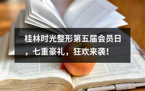 桂林时光整形第五届会员日，七重豪礼，狂欢来袭！