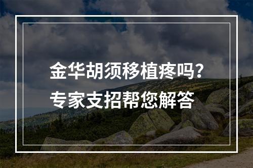 金华胡须移植疼吗？专家支招帮您解答