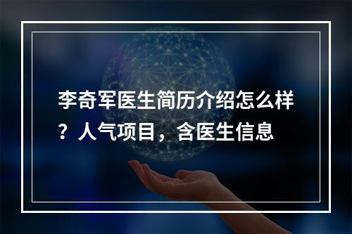 李奇军医生简历介绍怎么样？人气项目，含医生信息