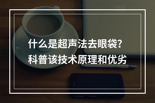 什么是超声法去眼袋？科普该技术原理和优劣